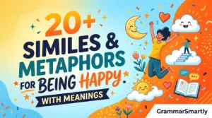 Title:20+ Similes & Metaphors For Being Happy With Meanings Design Instructions: Design the image theme, colors, background elements, and visual style according to the article’s topic and content. Make sure the featured image visually represents the main idea, mood, and subject of the article. Add a small 1-inch parallelogram directly attached to the bottom-right corner of the image, with no padding, margin, or spacing from the edges. The parallelogram must touch both the right and bottom edges exactly. Use RGB color (255, 255, 255) for the parallelogram, ensuring it blends cleanly and professionally with the overall design while maintaining a sharp, polished appearance. Use RGB colour (255, 255, 255) for the parallelogram. Position the parallelogram exactly at the corner so it blends neatly and professionally with the overall layout. Inside the parallelogram, add the website name “GrammarSmartly” in the theme color text. Keep the typography clean, modern, readable, and professionally aligned within the shape. Use high-quality visuals, balanced composition, and attractive styling suitable for a professional blog featured image. Ensure the final design is modern, eye-catching, and optimised for blog and social media sharing. 20+ Similes & Metaphors For Being Happy With Meanings